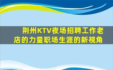 荆州KTV夜场招聘工作老店的力量职场生涯的新视角